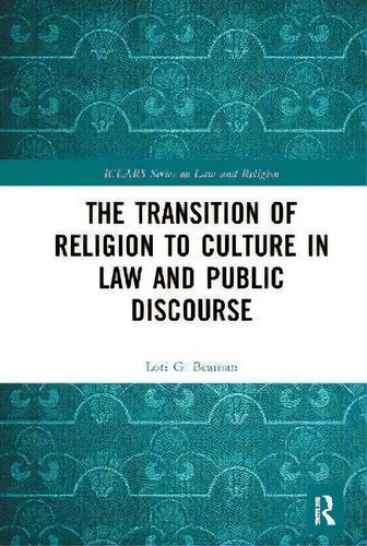 The Transition Of Religion To Culture In Law And Public Discourse, De Lori G. Beaman. Iclars Series On Law And Religion, Vol. 1. Editorial Routledge, Tapa Dura En Inglés