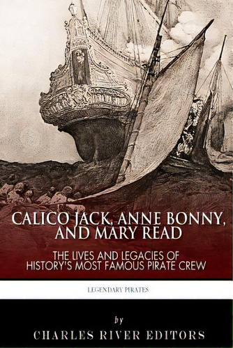 Calico Jack, Anne Bonny And Mary Read: The Lives And Legacies Of History's Most Famous Pirate Crew, De Charles River Editors. Editorial Createspace, Tapa Blanda En Inglés