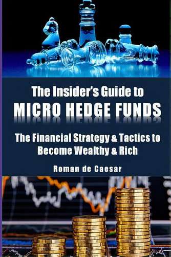 The Insider's Guide To Micro Hedge Funds: The Financial Strategy And Tactics Used By The One Perc..., De De Caesar, Roman. Editorial Createspace, Tapa Blanda En Inglés