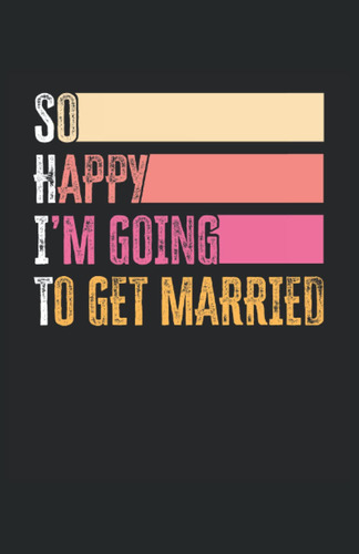 So Happy I'm Going To Get Married: Cuaderno Punteado, Din A5