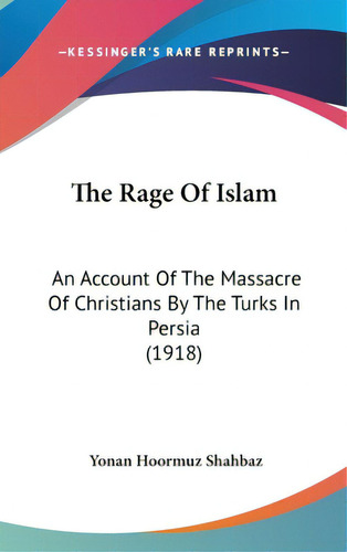 The Rage Of Islam: An Account Of The Massacre Of Christians By The Turks In Persia (1918), De Shahbaz, Yonan Hoormuz. Editorial Kessinger Pub Llc, Tapa Dura En Inglés