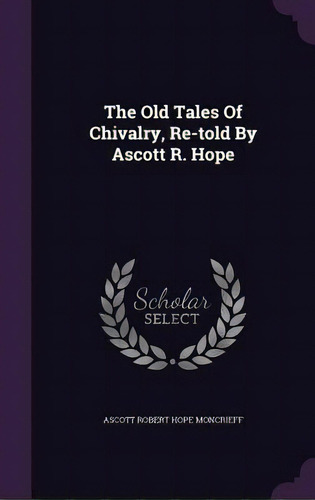 The Old Tales Of Chivalry, Re-told By Ascott R. Hope, De Ascott Robert Hope Moncrieff. Editorial Palala Pr, Tapa Dura En Inglés