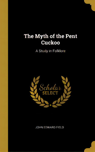 The Myth Of The Pent Cuckoo: A Study In Folklore, De Field, John Edward. Editorial Wentworth Pr, Tapa Dura En Inglés