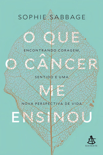 O que o câncer me ensinou: Encontrando coragem, sentido e uma nova perspectiva de vida, de Sabbage, Sophie. Editorial GMT Editores Ltda.,Editora Sextante,Editora Sextante, capa mole em português, 2017