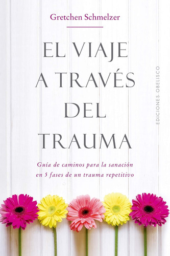 El viaje a través del trauma: Guía de caminos para la sanación en 5 fases de un trauma repetitivo, de Schmelzer, Gretchen. Editorial Ediciones Obelisco, tapa blanda en español, 2018