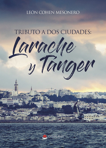 Tributo A Dos Ciudades : Larache Y Tánger, De Cohen Mesonero  León.. Grupo Editorial Círculo Rojo Sl, Tapa Blanda, Edición 1.0 En Español
