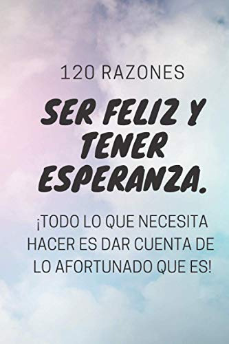 120 Razones Ser Feliz Y Tener Esperanza ¡todo Lo Que Necesit