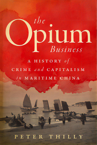 The Opium Business: A History Of Crime And Capitalism In Maritime China, De Thilly, Peter. Editorial Stanford Univ Pr, Tapa Blanda En Inglés