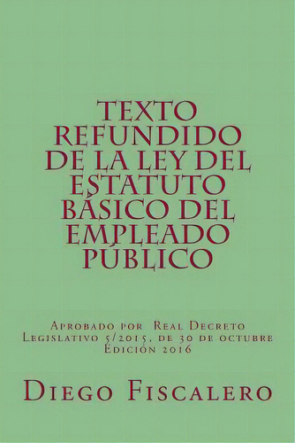 Texto Refundido De La Ley Del Estatuto Bãâ¡sico Del Empleado Pãâºblico: Aprobado Por Real Decre..., De Fiscalero, Diego. Editorial Createspace, Tapa Blanda En Español