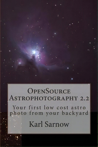 Opensource Astrophotography 2.2 : Your First Low Cost Astro Photo From Your Backyard, De Karl Sarnow. Editorial Createspace Independent Publishing Platform, Tapa Blanda En Inglés