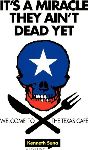 It's A Miracle They Ain't Dead Yet : Welcome To The Texas Cafe: Welcome To The Texas Café, De Kenneth Suna., Vol. 1. En Inglés