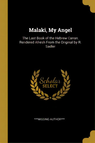 Malakãâ®, My Angel: The Last Book Of The Hebrew Canon, Rendered Afresh From The Original By R. S..., De Author***, ***missing. Editorial Wentworth Pr, Tapa Blanda En Inglés