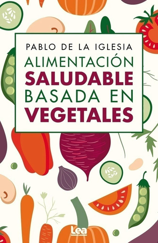 ALIMENTACION SALUDABLE BASADA EN VEGETALES, de Pablo de la Iglesia. Editorial LEA, tapa blanda en español, 2023