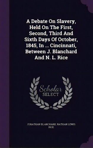 A Debate On Slavery, Held On The First, Second, Third And Sixth Days Of October, 1845, In ... Cin..., De Blanchard, Jonathan. Editorial Palala Pr, Tapa Dura En Inglés