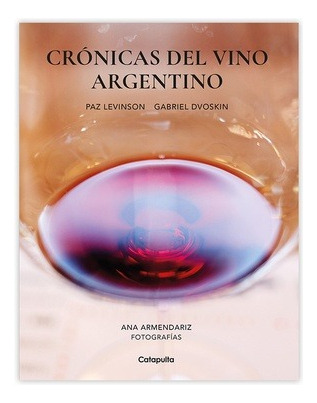 Cronicas Del Vino Argentino - Paz Levinson - Gabriel Dvoskin, de Levinson, Paz. Editorial Catapulta, tapa blanda en español, 2023