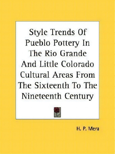 Style Trends Of Pueblo Pottery In The Rio Grande And Little Colorado Cultural Areas From The Sixt..., De H P Mera., Vol. 1. Editorial Kessinger Publishing, Tapa Blanda En Inglés