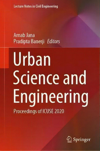 Urban Science And Engineering : Proceedings Of Icuse 2020, De Arnab Jana. Lecture Tes In Civil Engineering, Vol. 1. Editorial Springer Verlag, Singapore, Tapa Dura En Inglés