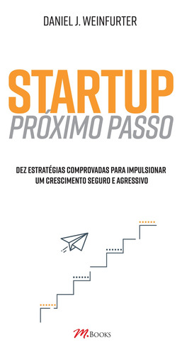 Startup – Próximo Passo: Dez estratégias comprovadas para impulsionar um crescimento seguro e agressivo, de Daniel J. Weinfurter. M.Books do Brasil Editora Ltda, capa mole em português, 2018