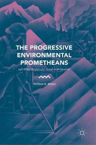 The Progressive Environmental Prometheans, De William B. Meyer. Editorial Springer International Publishing Ag, Tapa Dura En Inglés