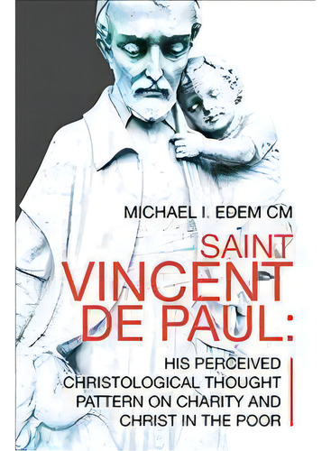 Saint Vincent De Paul : His Perceived Christological Thought Pattern On Charity And Christ In The..., De Michael I Edem Cm. Editorial Xlibris Us, Tapa Dura En Inglés