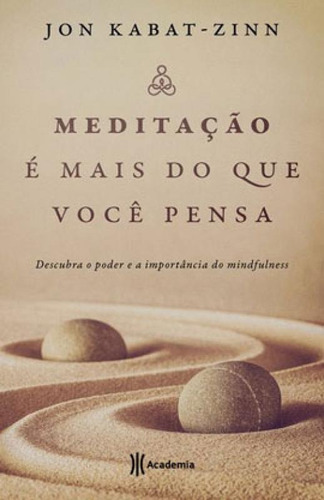 Meditação É Mais Do Que Você Pensa: Descubra O Poder E A Importância Do Mindfulness, De Kabat-zinn, Jon. Editorial Academia, Tapa Mole, Edición 2019-05-30 00:00:00 En Português