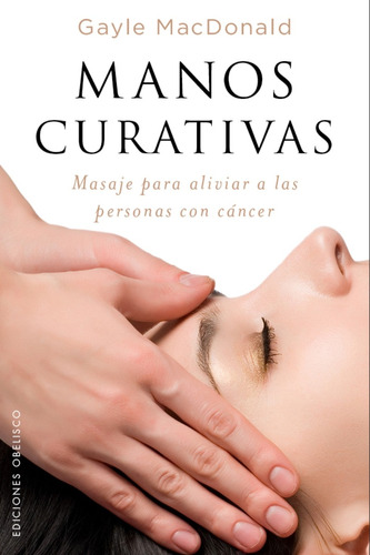 Manos curativas: Masaje para aliviar a las personas con cáncer, de McDonald, Gayle. Editorial Ediciones Obelisco, tapa blanda en español, 2017