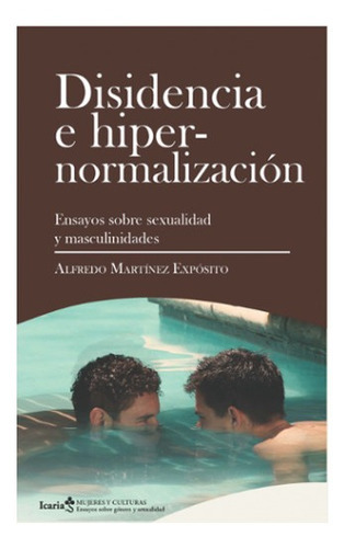 Disidencia E Hipernormalizacion Ensayos Sobre Sexualidad Y Masculinidades, De Martínez Expósito, Alfredo. Editorial Icaria, Tapa Blanda En Español, 2021