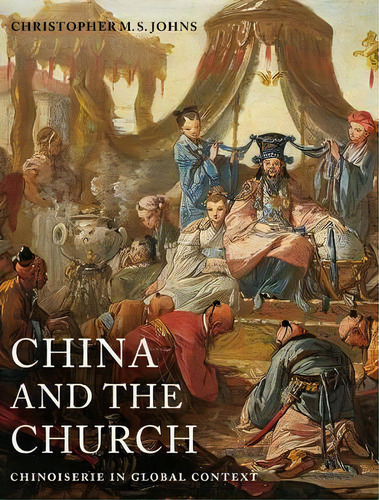 China And The Church : Chinoiserie In Global Context, De Christopher M. S. Johns. Editorial University Of California Press, Tapa Dura En Inglés