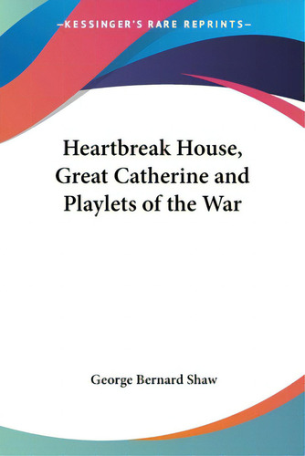 Heartbreak House, Great Catherine And Playlets Of The War, De Shaw, George Bernard. Kessinger's Rare Reprints, Vol. 1. Editorial Kessinger Pub Llc, Tapa Blanda En Inglés