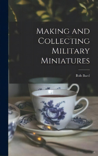 Making And Collecting Military Miniatures, De Bob Bard. Editorial Hassell Street Press, Tapa Dura En Inglés