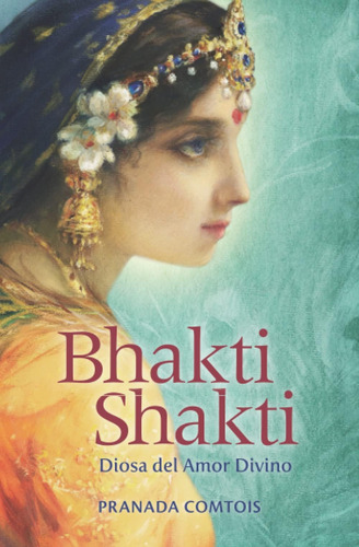 Libro: Bhakti Shakti: Diosa Del Amor Divino (la Serie Bhakti