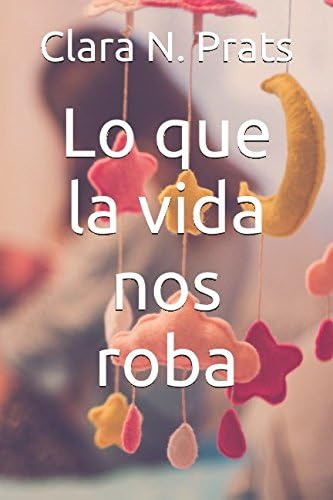 Libro: Lo Que La Vida Nos Roba (spanish Edition)
