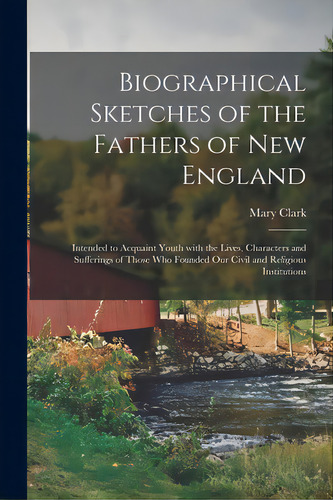 Biographical Sketches Of The Fathers Of New England: Intended To Acquaint Youth With The Lives, C..., De Clark, Mary 1792?-1841. Editorial Legare Street Pr, Tapa Blanda En Inglés