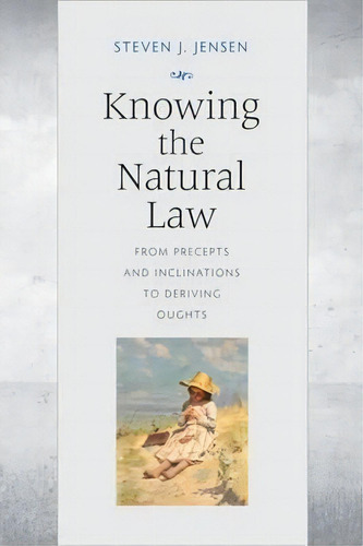 Knowing The Natural Law : From Precepts And Inclinations To Deriving Oughts, De Steven J. Jensen. Editorial The Catholic University Of America Press, Tapa Blanda En Inglés