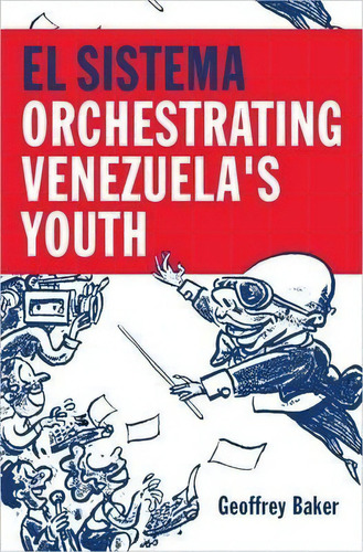 El Sistema : Orchestrating Venezuela's Youth, De Geoffrey Baker. Editorial Oxford University Press Inc, Tapa Dura En Inglés