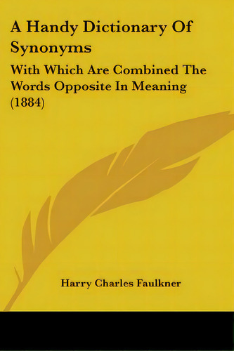 A Handy Dictionary Of Synonyms: With Which Are Combined The Words Opposite In Meaning (1884), De Faulkner, Harry Charles. Editorial Kessinger Pub Llc, Tapa Blanda En Inglés