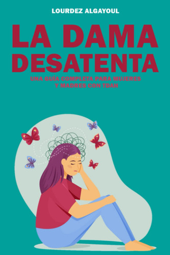 La Dama Desatenta: Una Guía Completa Para Mujeres Y Madre...