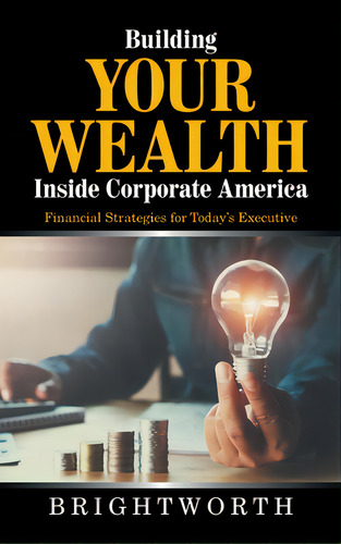 Building Your Wealth Inside Corporate America: Financial Strategies For Today's Executive, De Brightworth. Editorial Authorhouse, Tapa Dura En Inglés