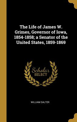 Libro The Life Of James W. Grimes, Governor Of Iowa, 1854...