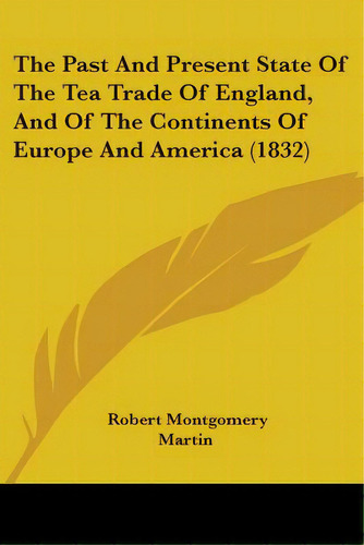 The Past And Present State Of The Tea Trade Of England, And Of The Continents Of Europe And Ameri..., De Martin, Robert Montgomery. Editorial Kessinger Pub Llc, Tapa Blanda En Inglés