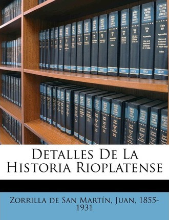 Libro Detalles De La Historia Rioplatense - Juan 1855-193...
