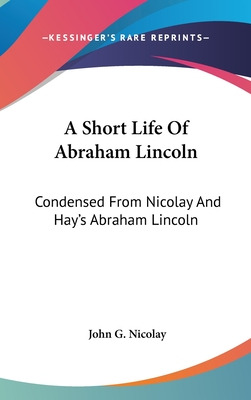 Libro A Short Life Of Abraham Lincoln: Condensed From Nic...