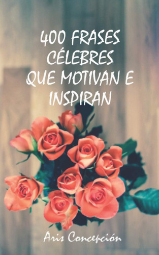 Libro: 400 Citas Famosas Que Motivan E Inspiran: Frases Para