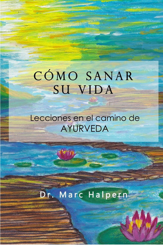 Como Sanar Su Vida: Lecciones En El Camino De Ayurveda