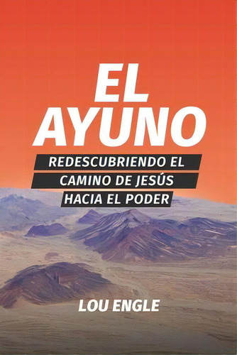 El Ayuno : Redescubriendo El Camino De Jesus Hacia El Poder, De Lou Engle. Editorial Engle House Publishing, Tapa Blanda En Español