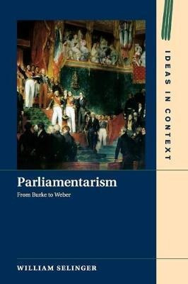 Parliamentarism : From Burke To Weber - William Selinger