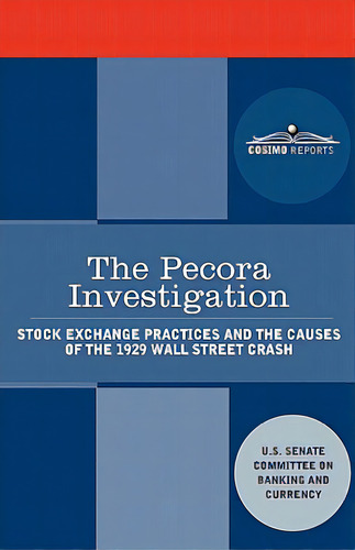 The Pecora Investigation: Stock Exchange Practices And The Causes Of The 1929 Wall Street Crash, De U S Senate. Editorial Cosimo Reports, Tapa Blanda En Inglés