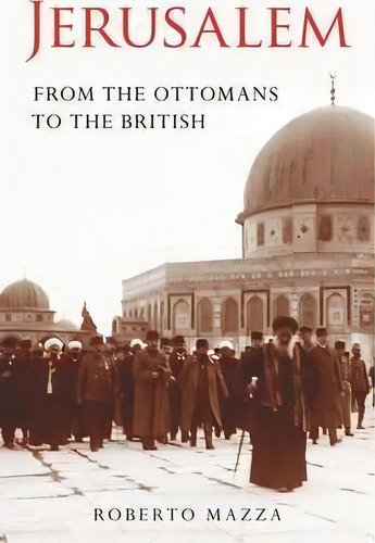 Jerusalem : From The Ottomans To The British, De Roberto Mazza. Editorial Bloomsbury Publishing Plc, Tapa Blanda En Inglés