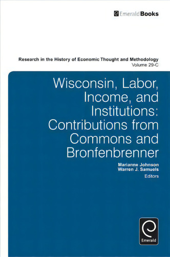 Wisconsin, Labor, Income, And Institutions, De Ross B. Emmett. Research In The History Of Economic Thought And Methodology, Vol. 29-c. Editorial Emerald Publishing Limited, Tapa Dura En Inglés