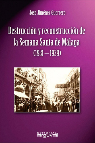 Destrucciãâ³n Y Reconstrucciãâ³n De La Semana Santa De Mãâ¡laga (1931-1939), De Jiménez Guerrero, José. Editorial Arguval En Español